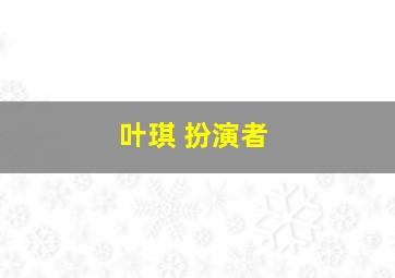 叶琪 扮演者